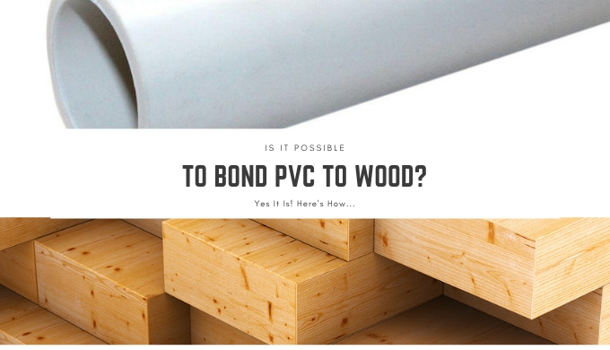 How Can You Can Bond PVC To Wood?