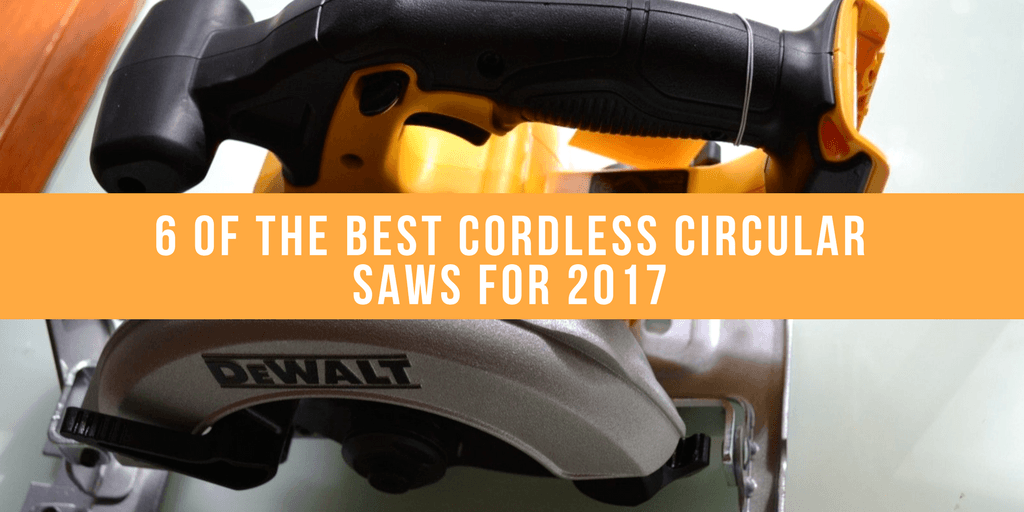 6 Of The Best Cordless Circular Saws For 2017